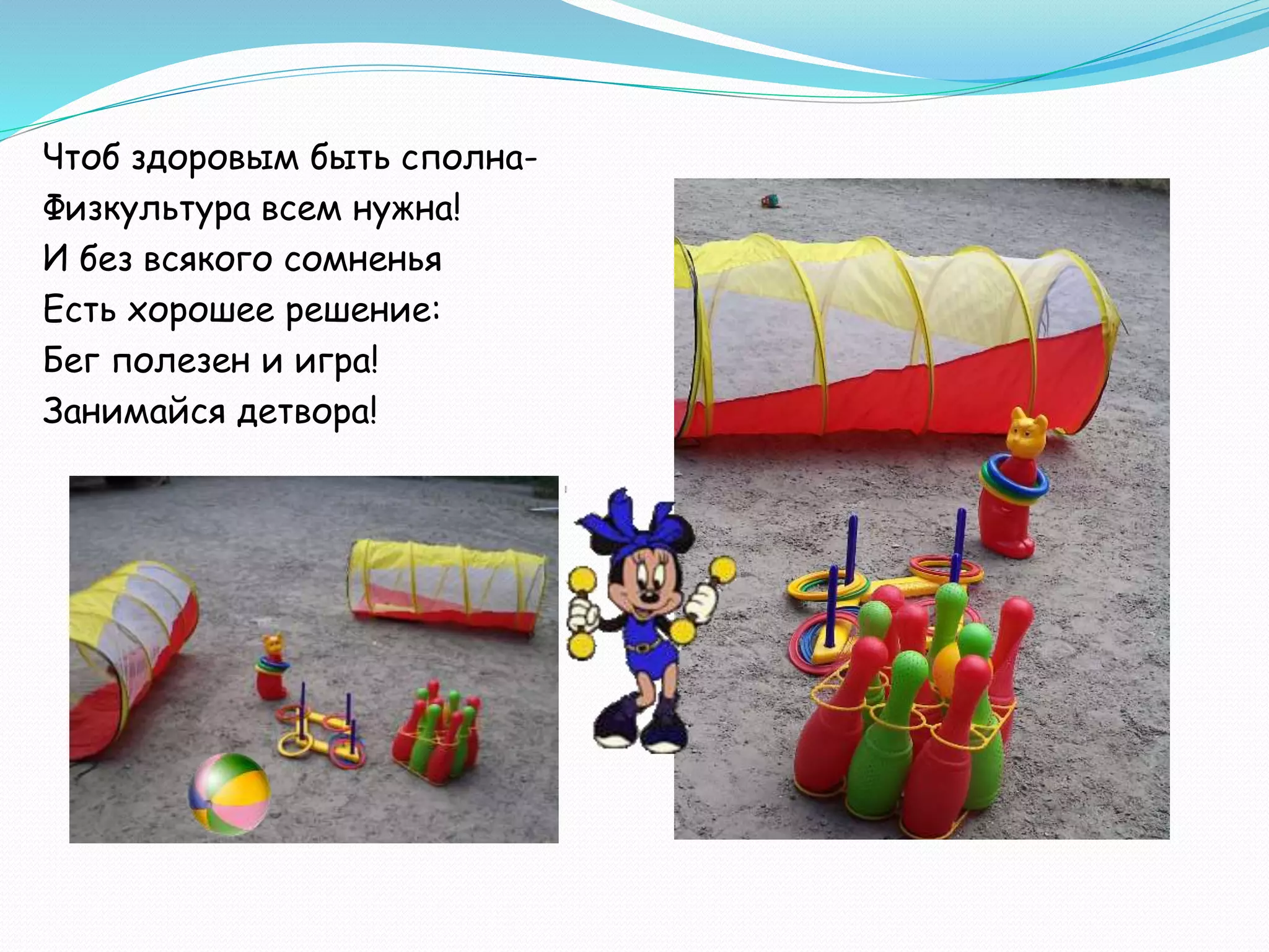 Чтоб здоровым быть сполна-
Физкультура всем нужна!
И без всякого сомненья
Есть хорошее решение:
Бег полезен и игра!
Занимайся детвора!
 