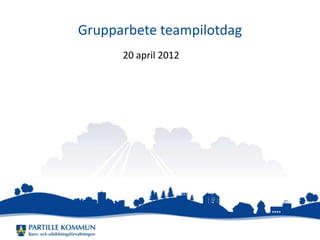 Grupparbete teampilotdag
      20 april 2012
 