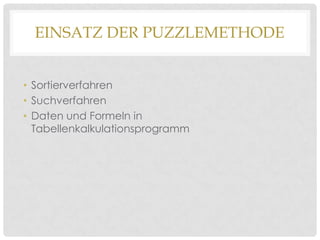 EINSATZ DER PUZZLEMETHODE
• Sortierverfahren
• Suchverfahren
• Daten und Formeln in
Tabellenkalkulationsprogramm

 