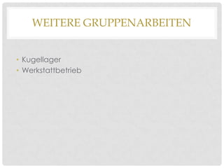 WEITERE GRUPPENARBEITEN
• Kugellager
• Werkstattbetrieb

 