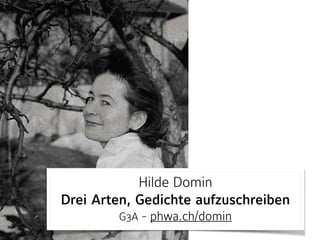 Hilde Domin 
Drei Arten, Gedichte aufzuschreiben  
G3A - phwa.ch/domin
 