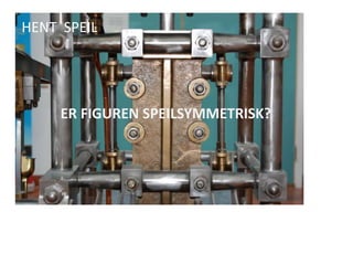 HENT  SPEILER FIGUREN SPEILSYMMETRISK? 