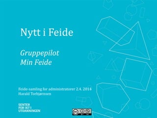 Nytt i Feide
Gruppepilot
Min Feide
Feide-samling for administratorer 2.4. 2014
Harald Torbjørnsen
 