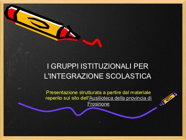 I GRUPPI ISTITUZIONALI PERLINTEGRAZIONE SCOLASTICAPresentazione strutturata a partire dal materialereperito sul sito dellA...