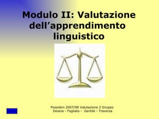 Modulo II: Valutazione dell’apprendimento  linguistico Poseidon 2007/08 Valutazione 2 Gruppo Deiana - Fogliato -  Gentile - Traversa INDICE 