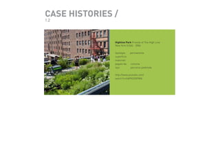 CASE HISTORIES /
1.2

Highline Park Friends of The High Line
New York (USA) - 2006
tipologia :	 permanente
superficie
materiali
pagato da:	 comune
tipo:	
percorso pedonale
	
http://www.youtube.com/
watch?v=OdPKOOVP8fA

 