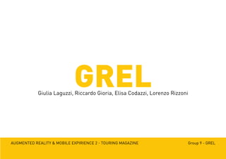 Augmented reality & mobile expirience 2 - Touring magazine Group 9 - GREL
GRELGiulia Laguzzi, Riccardo Gioria, Elisa Codazzi, Lorenzo Rizzoni
 