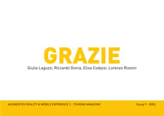Augmented reality & mobile expirience 2 - Touring magazine Group 9 - GREL
GRAZIEGiulia Laguzzi, Riccardo Gioria, Elisa Codazzi, Lorenzo Rizzoni
 