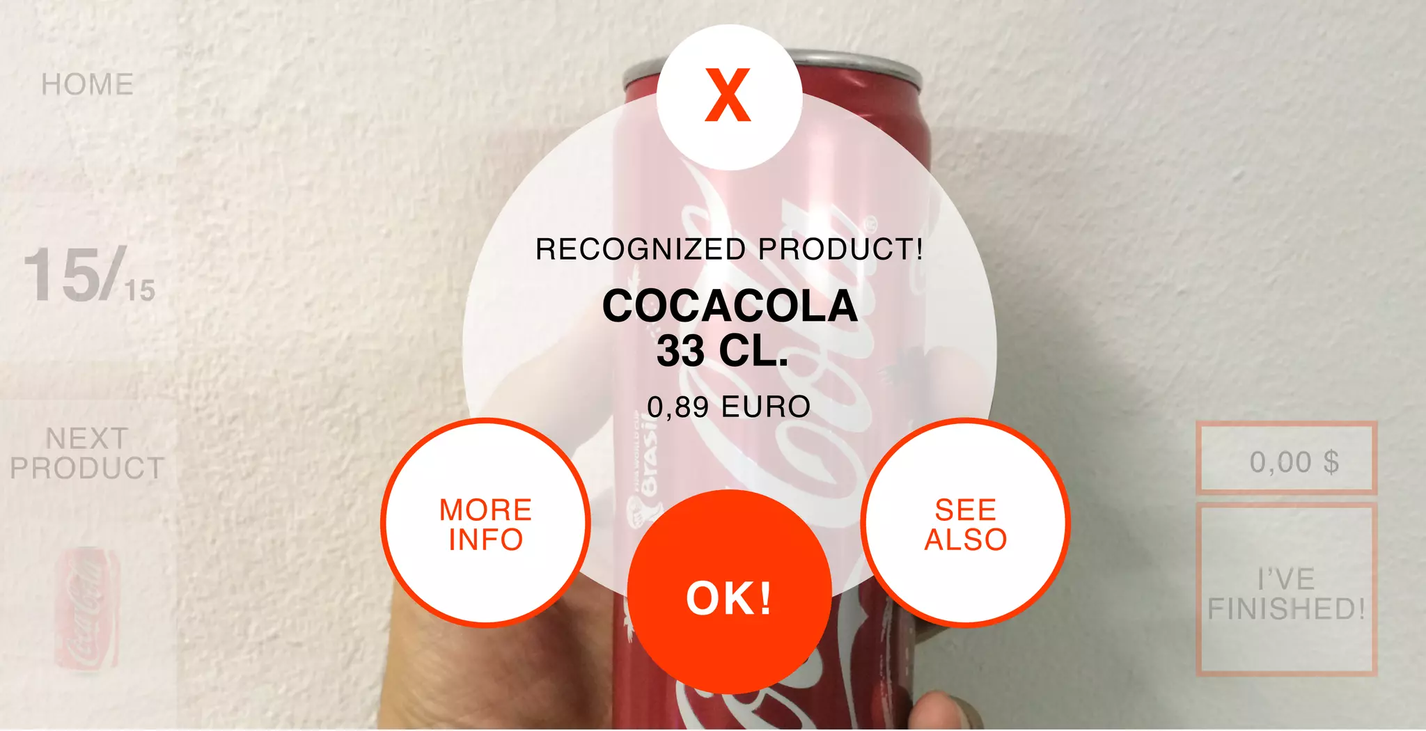 HOME
NEXT
PRODUCT
15/15
RECOGNIZED PRODUCT!
0,89 EURO
COCACOLA
33 CL.
OK!
MORE
INFO
0,00 $
SEE
ALSO
X
I’VE
FINISHED!
 