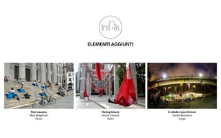 ELEMENTI AGGIUNTI
A cidade è para brincar
Studio Basurama
Svago
Daring leisure
Hector Zamora
Relax
Stair squares
Mark Reigelman
Pausa
 