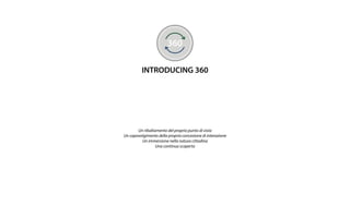 360
INTRODUCING 360
Un ribaltamento del proprio punto di vista
Un capovolgimento della propria concezione di interazione
Un immersione nella natura cittadina
Una continua scoperta
 
