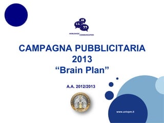 CAMPAGNA PUBBLICITARIA
        2013
     “Brain Plan”
        A.A. 2012/2013




                         www.univpm.it
 