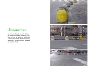 I dissuasori di sosta presenti all'incro-
cio di via carlo darwin con alzaia navi-
glio pavese gli abbiamo catalogati
come soglie visibili, che impediscono
alle vetture di parcheggiare nell'area
da essi delimitata.
 