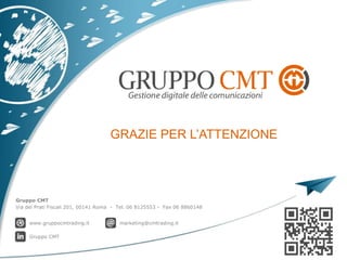 Gruppo CMT
Via dei Prati Fiscali 201, 00141 Roma - Tel. 06 8125553 - Fax 06 8860148
www.gruppocmtrading.it marketing@cmtrading.it
Gruppo CMT
 