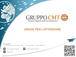 Gruppo CMT
Via dei Prati Fiscali 201, 00141 Roma - Tel. 06 8125553 - Fax 06 8860148
www.gruppocmtrading.it marketing@cmtrading.it
Gruppo CMT
 
