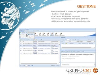• Unico ambiente di lavoro per gestire più Pec
• Gestione multi account
• Tracciatura automatica degli esiti
• Visualizzazione grafica dello stato della Pec
• Abbinamento automatico messaggio/ricevute
 