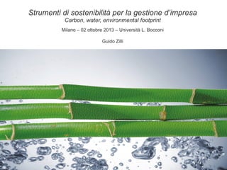 Strumenti di sostenibilità per la gestione d’impresa
Carbon, water, environmental footprint
Milano – 02 ottobre 2013 – Università L. Bocconi
Guido Zilli

 