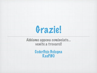 Grazie!
Abbiamo appena cominciato...
venite a trovarci!
CoderDojo Bologna
RasPiBO
 