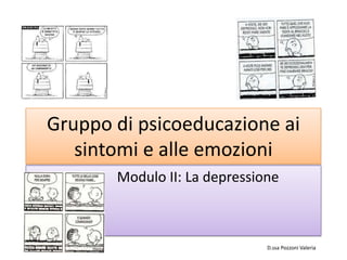 Gruppo di psicoeducazione ai
sintomi e alle emozioni
Modulo II: La depressione
D.ssa Pozzoni Valeria
 