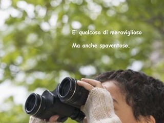 .



    E’ qualcosa di meraviglioso
    Ma anche di E’ qualcosa di meraviglioso
                 spaventoso
                   Ma anche spaventoso.
 