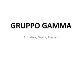 GRUPPO GAMMA
Annalisa, Giulia, Hassan
1
 