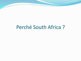 Perché South Africa ? 
 