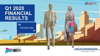 Q1 2020
FINANCIAL
RESULTS
Formula Hera
ANALYST PRESENTATION
Bologna May, 13th 2020
 