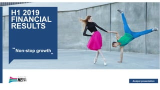 Analyst presentation
H1 2019
FINANCIAL
RESULTS
Non-stop growth“ “
 