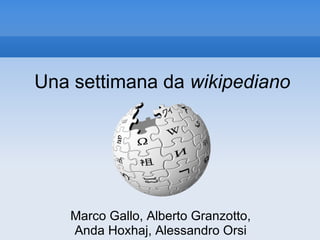Una settimana da  wikipediano Marco Gallo, Alberto Granzotto, Anda Hoxhaj, Alessandro Orsi 
