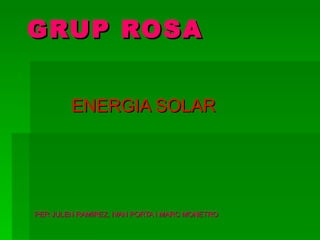 GRUP ROSA ENERGIA SOLAR PER JULEN RAMIREZ, IVAN PORTA I MARC MONETRO 