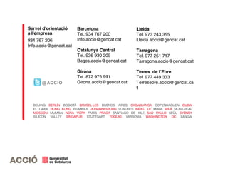 Servei d’orientació
a l’empresa
934 767 206
Info.accio@gencat.cat
Barcelona
Tel. 934 767 200
Info.accio@gencat.cat
Catalunya Central
Tel. 936 930 209
Bages.accio@gencat.cat
Girona
Tel. 872 975 991
Girona.accio@gencat.cat
Lleida
Tel. 973 243 355
Lleida.accio@gencat.cat
Tarragona
Tel. 977 251 717
Tarragona.accio@gencat.cat
Terres de l’Ebre
Tel. 977 449 333
Terresebre.accio@gencat.ca
t
@ACCIO
 
