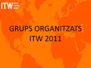 GRUPS ORGANITZATS
    ITW 2011
 
