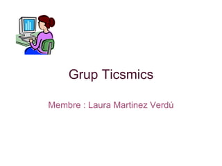Grup Ticsmics Membre : Laura Martinez Verdú 