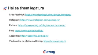 Hai sa tinem legatura
Grup Facebook: https://www.facebook.com/groups/gomagro/
Instagram: https://www.instagram.com/gomag.ro/
Podcast: https://www.gomag.ro/blog/doza-ecommerce/
Blog: https://www.gomag.ro/blog/
Academia: https://academia.gomag.ro/
Vinde online cu platforma Gomag: https://www.gomag.ro
 