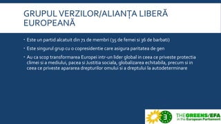 GRUPULVERZILOR/ALIANȚA LIBERĂ
EUROPEANĂ
 Este un partid alcatuit din 71 de membri (35 de femei si 36 de barbati)
 Este s...