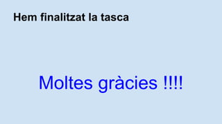 Hem finalitzat la tasca
Moltes grcies !!!!
 