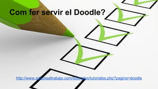 Com fer servir el Doodle?
http://www.adictosaltrabajo.com/tutoriales/tutoriales.php?pagina=doodle
 