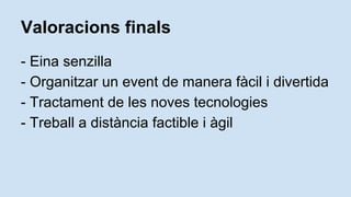 Valoracions finals
- Eina senzilla
- Organitzar un event de manera fcil i divertida
- Tractament de les noves tecnologies
- Treball a distncia factible i gil
 