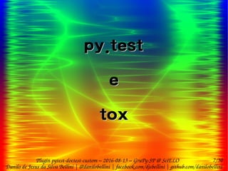 7/30
Danilo de Jesus da Silva Bellini | @danilobellini | facebook.com/djsbellini | github.com/danilobellini
Plugin pytest-doctest-custom – 2016-08-13 – GruPy-SP @ SciELO
py.test
e
tox
py.test
e
tox
 