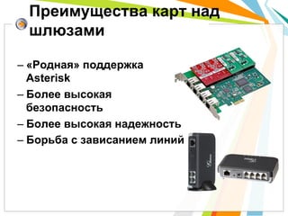 – «Родная» поддержка
Asterisk
– Более высокая
безопасность
– Более высокая надежность
– Борьба с зависанием линий
Преимущества карт над
шлюзами
 