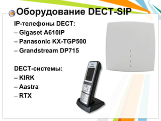 IP-телефоны DECT:
– Gigaset A610IP
– Panasonic KX-TGP500
– Grandstream DP715
DECT-системы:
– KIRK
– Aastra
– RTX
Оборудование DECT-SIP
 