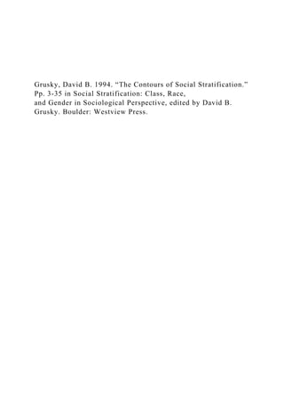 Grusky, David B. 1994. “The Contours of Social Stratification.”
Pp. 3-35 in Social Stratification: Class, Race,
and Gender in Sociological Perspective, edited by David B.
Grusky. Boulder: Westview Press.
 