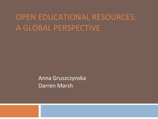 OPEN EDUCATIONAL RESOURCES:  A GLOBAL PERSPECTIVE Anna Gruszczynska Darren Marsh 