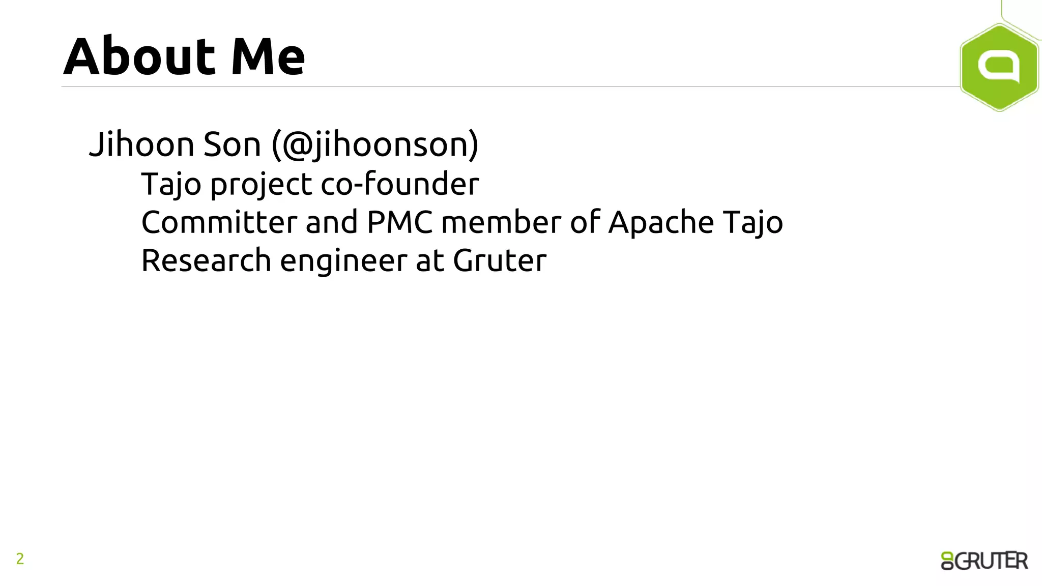 About Me
Jihoon Son (@jihoonson)
Tajo project co-founder
Committer and PMC member of Apache Tajo
Research engineer at Gruter
2
 