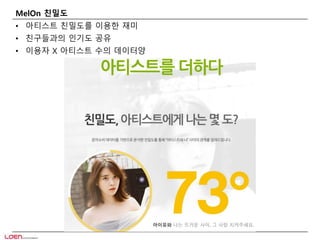 MelOn 친밀도 
• 아티스트 친밀도를 이용한 재미 
• 친구들과의 인기도 공유 
• 이용자 X 아티스트 수의 데이터양 
 