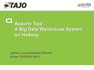 Apache Tajo : 
A Big Data Warehouse System 
on Hadoop 
Jaehwa Jung Research Director 
Gruter TECHDAY 2014 
 