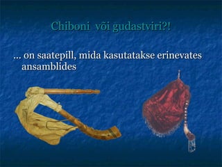 Chiboni  või gudastviri?! ... on saatepill, mida kasutatakse erinevates ansamblides 