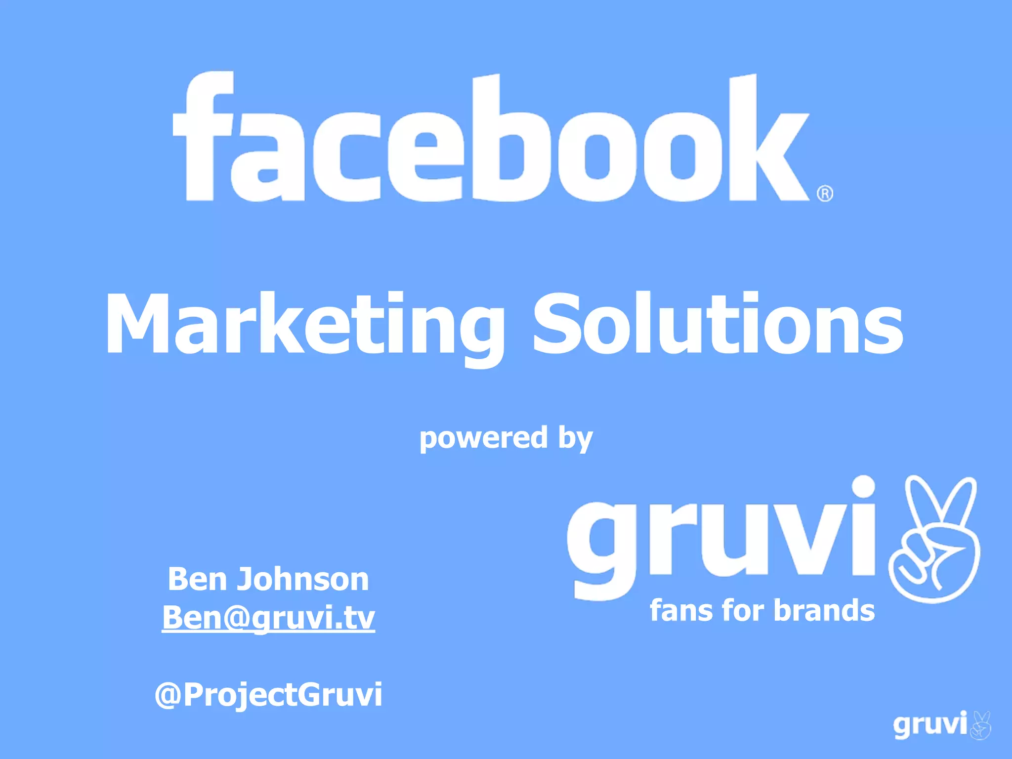 Marketing Solutions
                 powered by



 Ben Johnson
 Ben@gruvi.tv                 fans for brands

 @ProjectGruvi
 