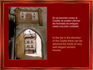 En el recorrido rumbo al
Castillo se pueden admirar
las fachadas de antiguas
casas muy bien cuidadas.



In the trip in th...