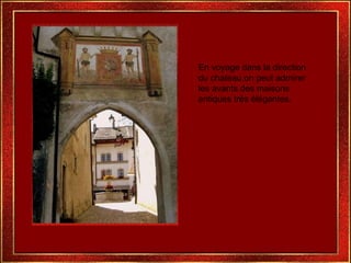 En voyage dans la direction du chateau,on peut admirer les avants des maisons antiques très élégantes. 